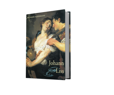 Johann Liss (c. 1597-1631). A Monograph and Catalogue Raisonne