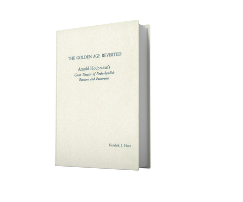 The Golden Age Revisited: Arnold Houbraken and His Great Theatre of Netherlandish Painters and Paintresses